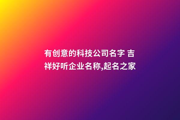 有创意的科技公司名字 吉祥好听企业名称,起名之家-第1张-公司起名-玄机派